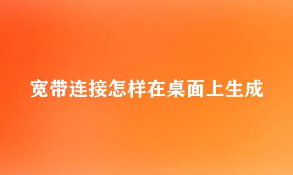 宽带连接怎样在桌面上生成