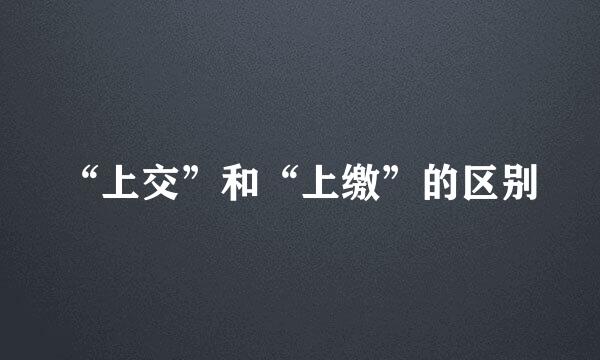 “上交”和“上缴”的区别