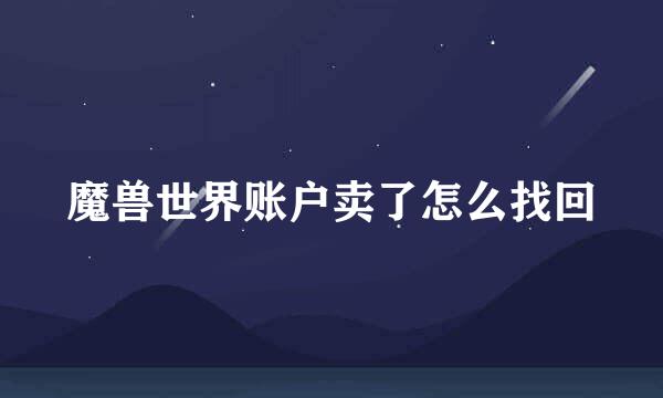 魔兽世界账户卖了怎么找回