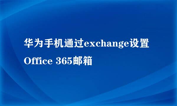 华为手机通过exchange设置Office 365邮箱