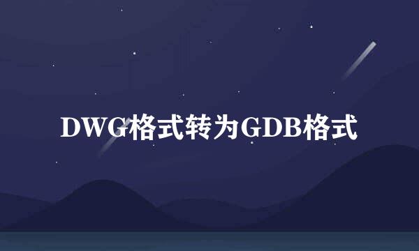 DWG格式转为GDB格式