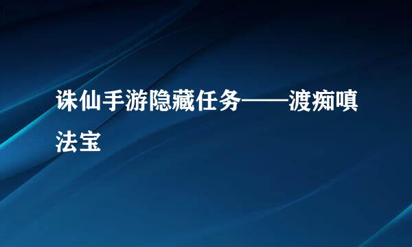 诛仙手游隐藏任务——渡痴嗔法宝