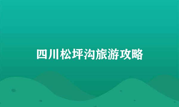 四川松坪沟旅游攻略
