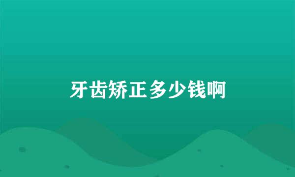 牙齿矫正多少钱啊