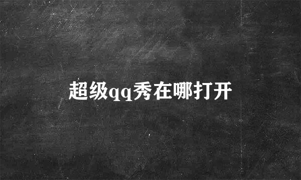 超级qq秀在哪打开