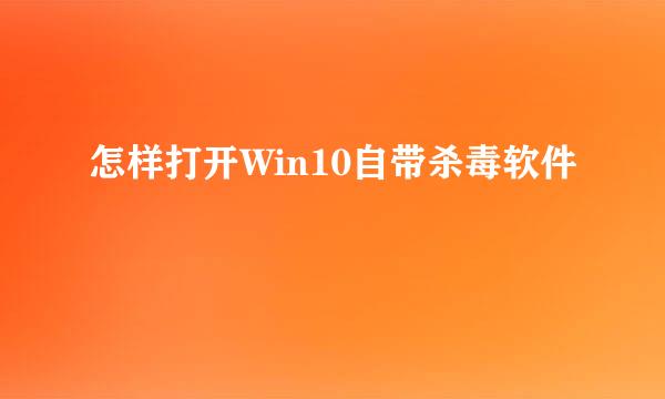 怎样打开Win10自带杀毒软件