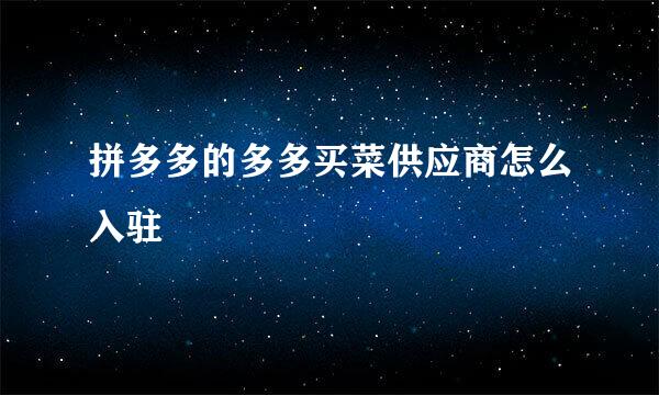 拼多多的多多买菜供应商怎么入驻