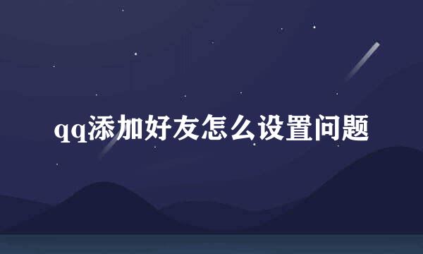 qq添加好友怎么设置问题