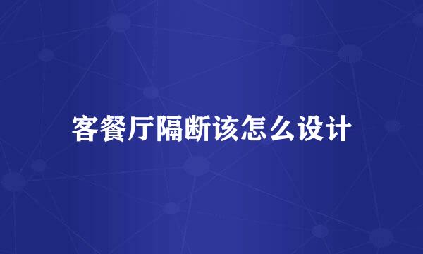 客餐厅隔断该怎么设计