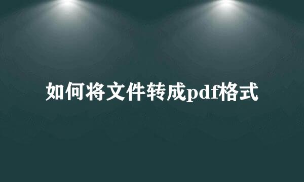 如何将文件转成pdf格式