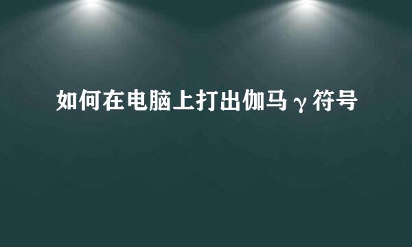如何在电脑上打出伽马γ符号