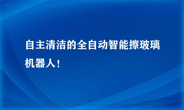 自主清洁的全自动智能擦玻璃机器人！