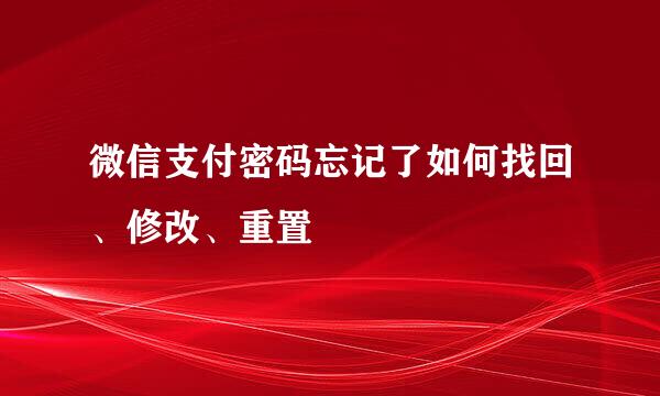 微信支付密码忘记了如何找回、修改、重置