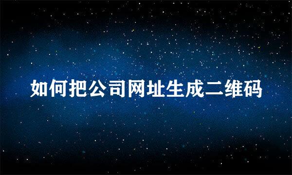 如何把公司网址生成二维码