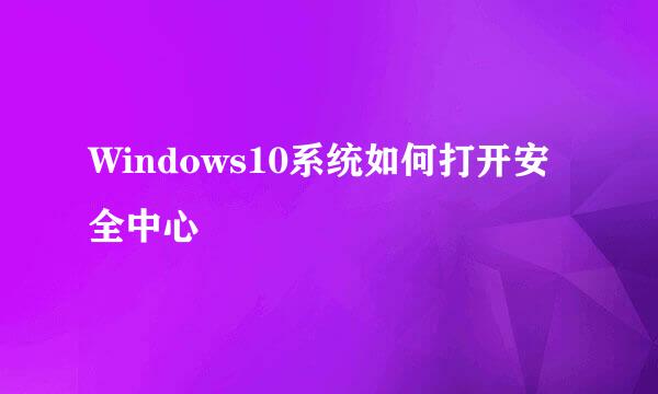 Windows10系统如何打开安全中心