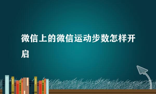 微信上的微信运动步数怎样开启