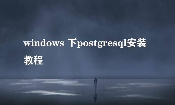 windows 下postgresql安装教程
