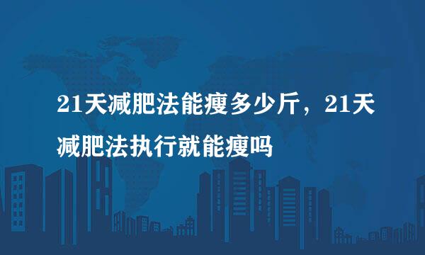 21天减肥法能瘦多少斤，21天减肥法执行就能瘦吗