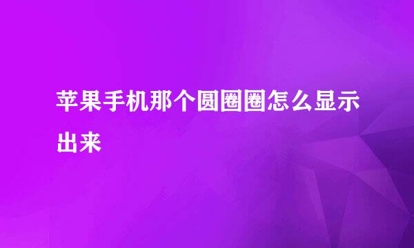 苹果手机那个圆圈圈怎么显示出来