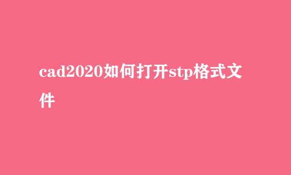 cad2020如何打开stp格式文件