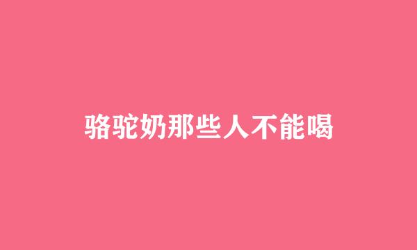 骆驼奶那些人不能喝
