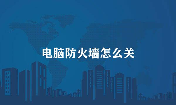 电脑防火墙怎么关