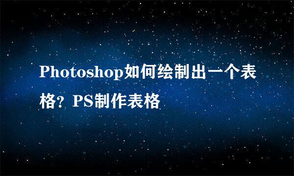Photoshop如何绘制出一个表格？PS制作表格