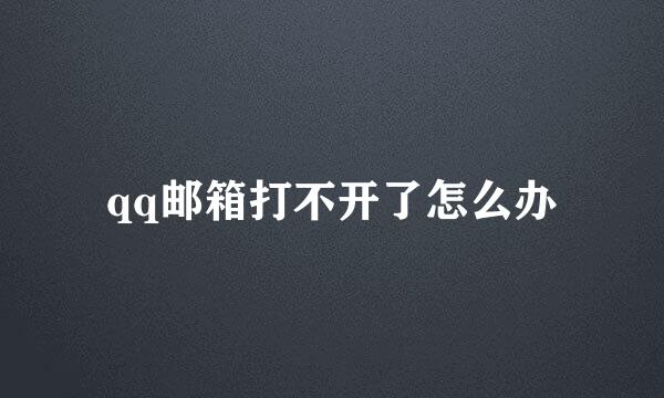 qq邮箱打不开了怎么办