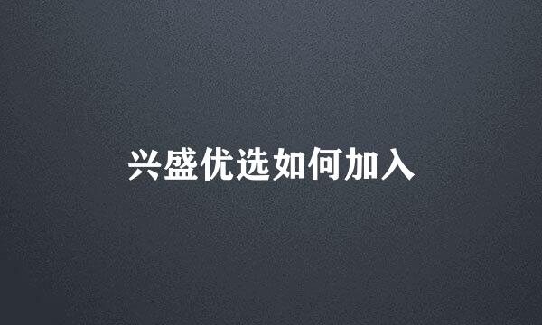 兴盛优选如何加入