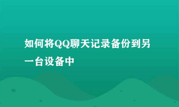 如何将QQ聊天记录备份到另一台设备中