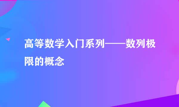 高等数学入门系列——数列极限的概念