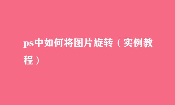 ps中如何将图片旋转（实例教程）