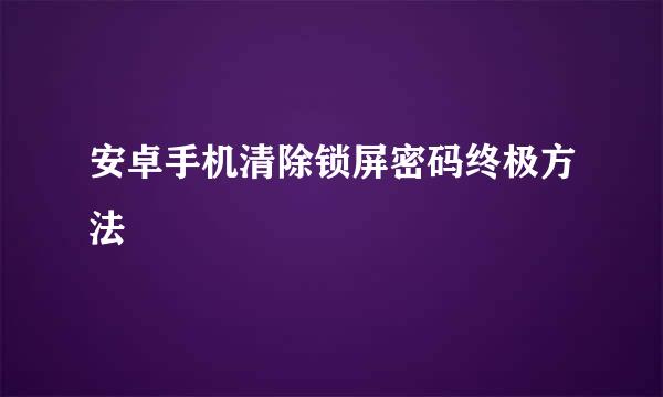 安卓手机清除锁屏密码终极方法