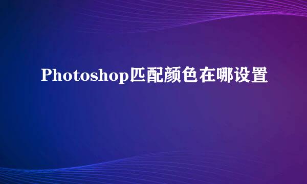 Photoshop匹配颜色在哪设置