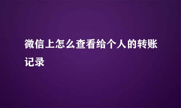 微信上怎么查看给个人的转账记录