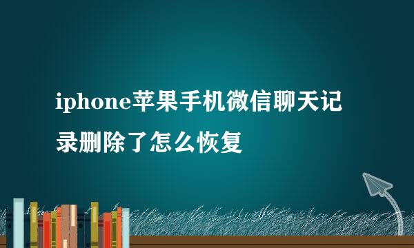 iphone苹果手机微信聊天记录删除了怎么恢复