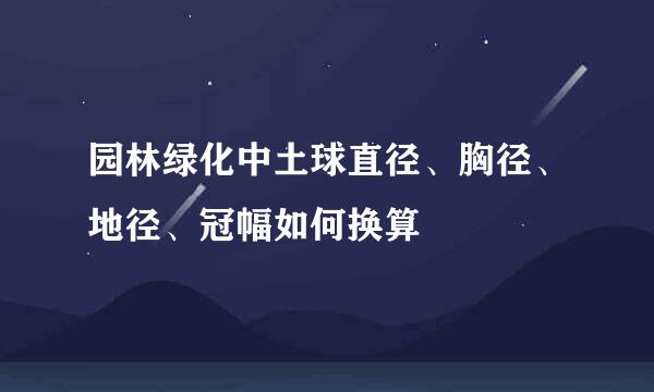 园林绿化中土球直径、胸径、地径、冠幅如何换算