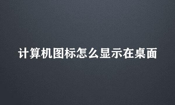 计算机图标怎么显示在桌面