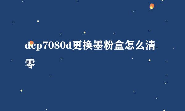 dcp7080d更换墨粉盒怎么清零