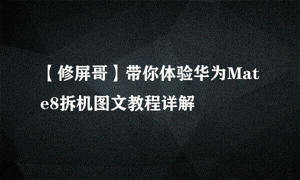 【修屏哥】带你体验华为Mate8拆机图文教程详解
