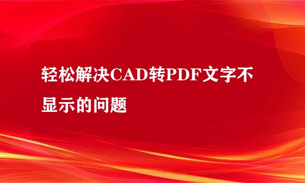 轻松解决CAD转PDF文字不显示的问题