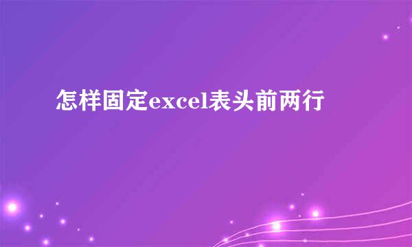 怎样固定excel表头前两行