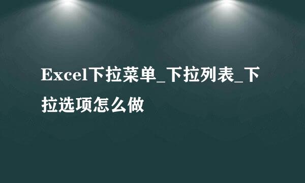 Excel下拉菜单_下拉列表_下拉选项怎么做