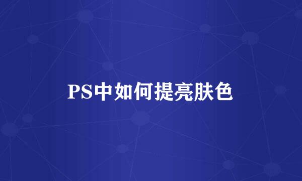 PS中如何提亮肤色
