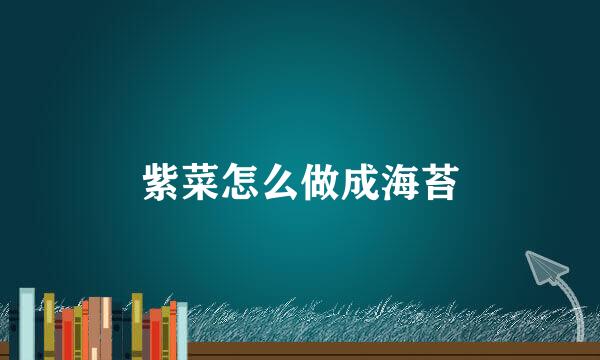紫菜怎么做成海苔
