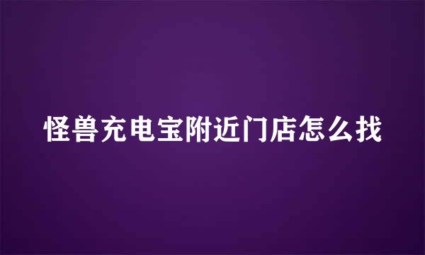 怪兽充电宝附近门店怎么找