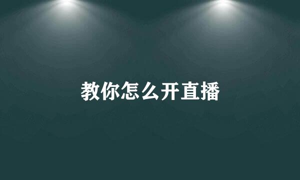教你怎么开直播