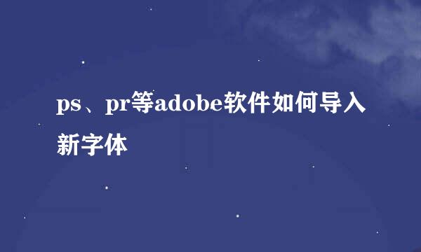 ps、pr等adobe软件如何导入新字体