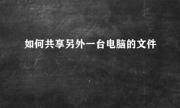 如何共享另外一台电脑的文件