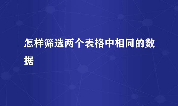 怎样筛选两个表格中相同的数据